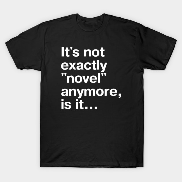 It's not exactly "novel" anymore, is it... T-Shirt by TheBestWords